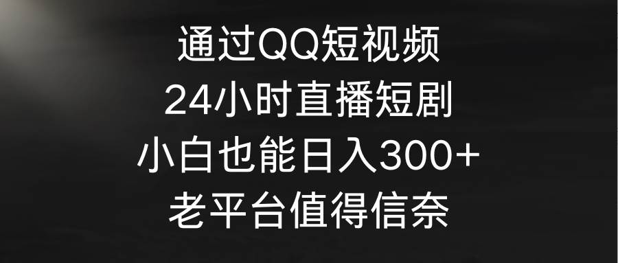 （9469期）通过QQ短视频、24小时直播短剧，小白也能日入300+，老平台值得信奈四海领钱-网创-知识付费-网创项目资源站-副业项目-创业项目-搞钱项目四海领钱