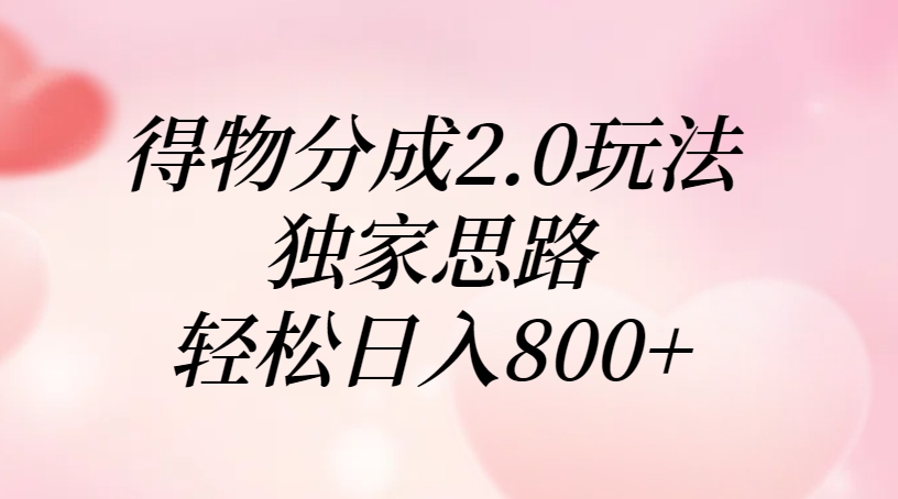 得物分成2.0玩法，独家思路，轻松日入800+四海领钱-网创-知识付费-网创项目资源站-副业项目-创业项目-搞钱项目四海领钱