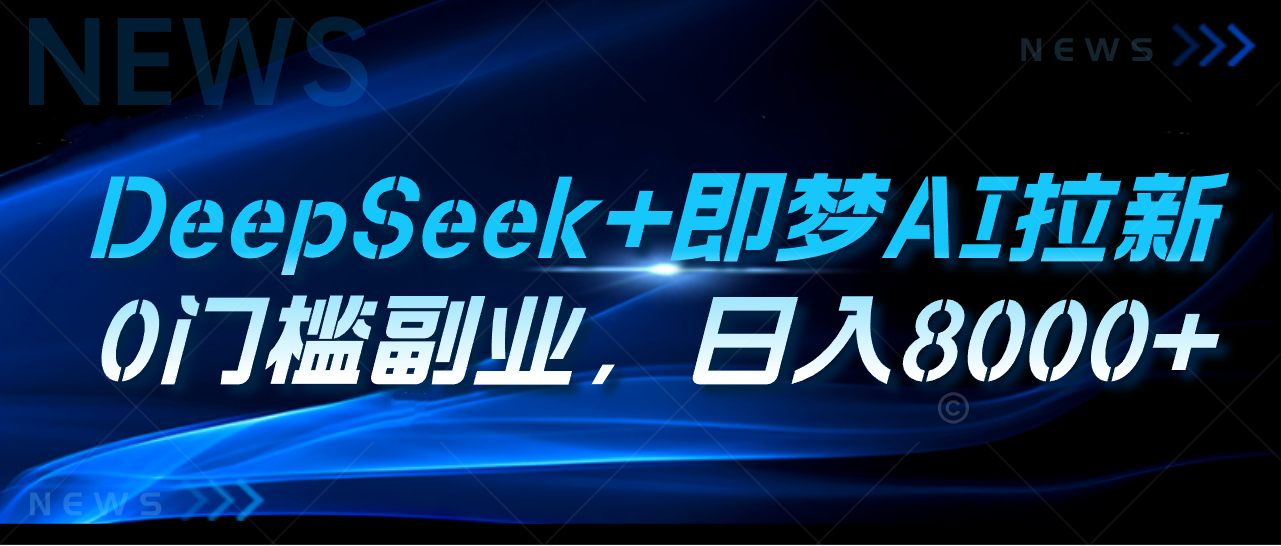 DeepSeek+即梦AI拉新，0门槛副业，日入8000+四海领钱-网创-知识付费-网创项目资源站-副业项目-创业项目-搞钱项目四海领钱