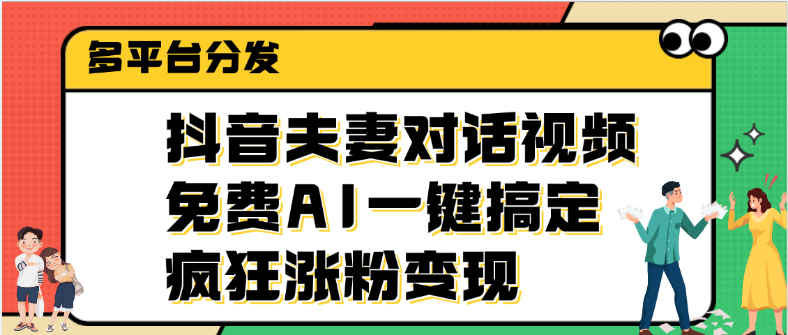 抖音夫妻对话视频，免费AI一键搞定，多平台分发，疯狂涨粉变现四海领钱-网创-知识付费-网创项目资源站-副业项目-创业项目-搞钱项目四海领钱