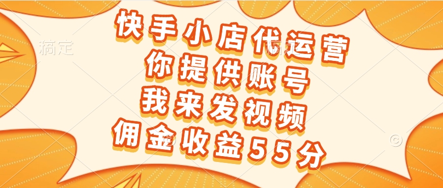 快手小店代运营，你提供账号，我来发视频，佣金收益55分四海领钱-网创-知识付费-网创项目资源站-副业项目-创业项目-搞钱项目四海领钱