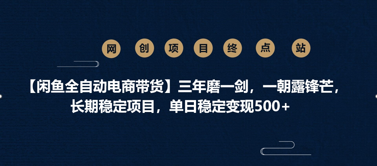 【闲鱼全自动电商带货】三年磨一剑，一朝露锋芒，长期稳定项目，单日稳定变现500+四海领钱-网创-知识付费-网创项目资源站-副业项目-创业项目-搞钱项目四海领钱