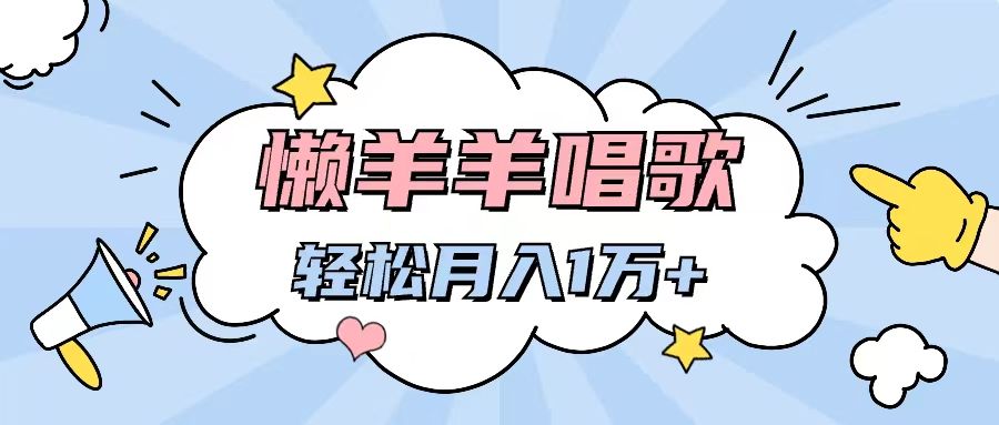 图片[1]四海领钱-网创-知识付费-网创项目资源站-副业项目-创业项目-搞钱项目懒洋洋唱歌项目，制作简单，轻松月入过万四海领钱-网创-知识付费-网创项目资源站-副业项目-创业项目-搞钱项目四海领钱