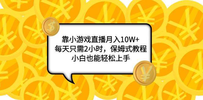（7940期）靠小游戏直播月入10W+，每天只需2小时，保姆式教程，小白也能轻松上手四海领钱-网创-知识付费-网创项目资源站-副业项目-创业项目-搞钱项目四海领钱