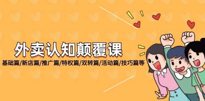 （12096期）外卖 认知颠覆课：基础篇/新店篇/推广篇/特权篇/双转篇/活动篇/技巧篇等四海领钱-网创-知识付费-网创项目资源站-副业项目-创业项目-搞钱项目四海领钱