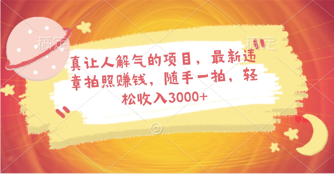 真让人解气的项目，最新违章拍照赚钱，随手一拍，轻松收入3000+四海领钱-网创-知识付费-网创项目资源站-副业项目-创业项目-搞钱项目四海领钱