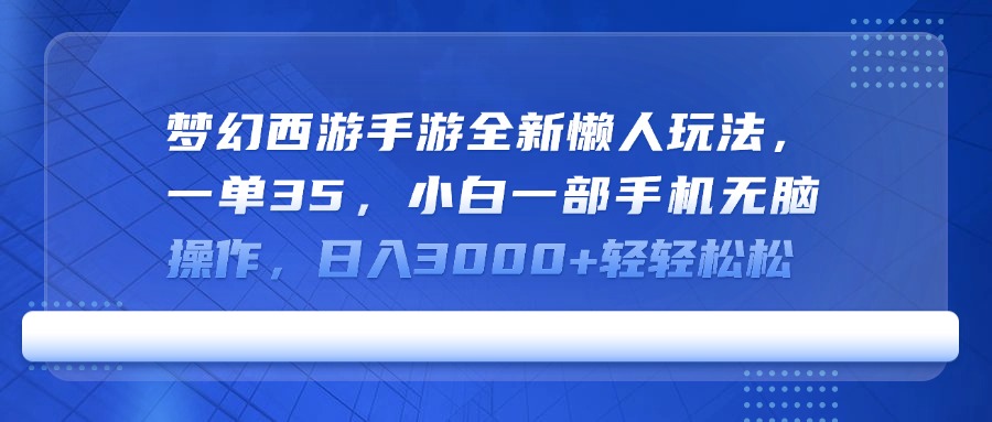 梦幻西游手游全新懒人玩法，一单35，小白一部手机无脑操作，日入3000+轻轻松松四海领钱-网创-知识付费-网创项目资源站-副业项目-创业项目-搞钱项目四海领钱