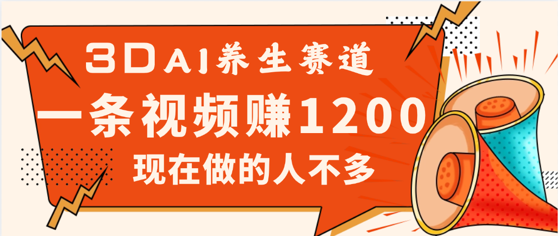 3DAI养生赛道，一条视频赚了1200，新蓝海，目前做的人不多四海领钱-网创-知识付费-网创项目资源站-副业项目-创业项目-搞钱项目四海领钱