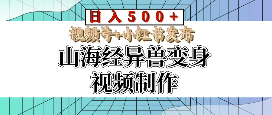山海经异兽变身视频制作，日入500+，视频号+小红书发布四海领钱-网创-知识付费-网创项目资源站-副业项目-创业项目-搞钱项目四海领钱