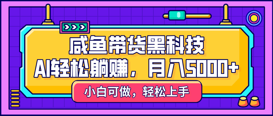 咸鱼带货黑科技，AI轻松躺赚，稳定月入5000+四海领钱-网创-知识付费-网创项目资源站-副业项目-创业项目-搞钱项目四海领钱