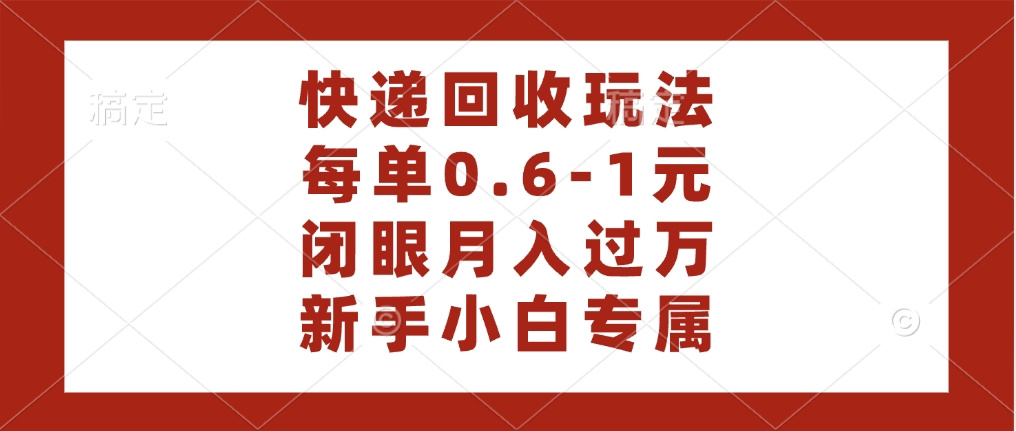 快递回收自助玩法，每单收益0.6到1元，闭眼也能月入一万，适合新手小白四海领钱-网创-知识付费-网创项目资源站-副业项目-创业项目-搞钱项目四海领钱