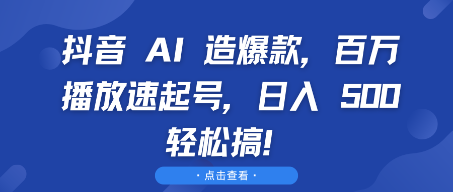 抖音 AI 造爆款，百万播放速起号，日入 500 轻松搞！四海领钱-网创-知识付费-网创项目资源站-副业项目-创业项目-搞钱项目四海领钱