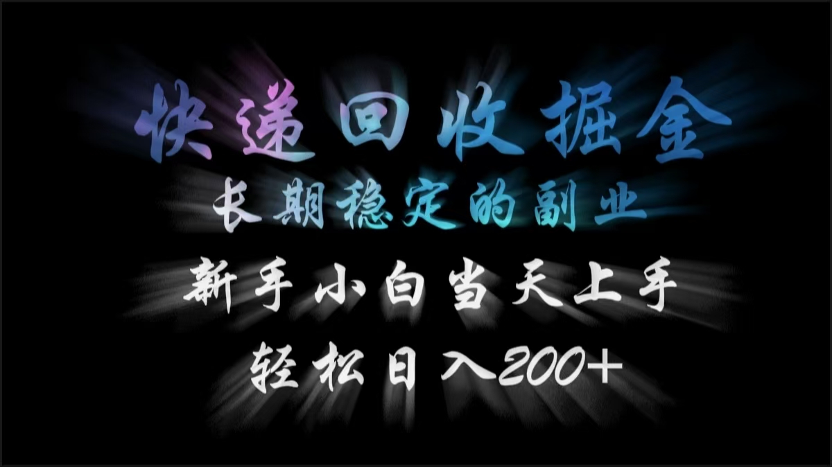 快递回收掘金，长期稳定的副业，轻松日入200+，新手小白当天上手四海领钱-网创-知识付费-网创项目资源站-副业项目-创业项目-搞钱项目四海领钱