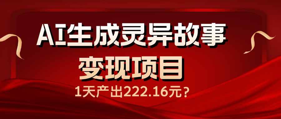 （14261期）AI生成灵异故事变现项目，1天产出222.16元四海领钱-网创-知识付费-网创项目资源站-副业项目-创业项目-搞钱项目四海领钱