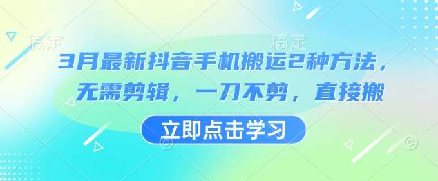 3月最新抖音手机搬运2种方法，无需剪辑，一刀不剪，直接搬四海领钱-网创-知识付费-网创项目资源站-副业项目-创业项目-搞钱项目四海领钱