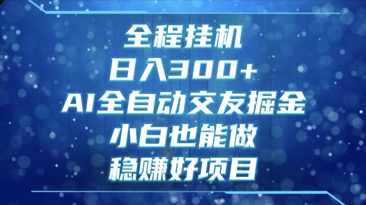 全程挂机，日入300+，AI全自动交友掘金，小白也能做，稳赚好项目四海领钱-网创-知识付费-网创项目资源站-副业项目-创业项目-搞钱项目四海领钱
