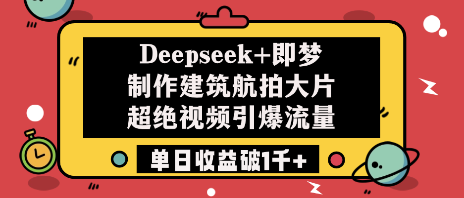 Deepseek+即梦制作建筑航拍大片，超绝视频引爆流量，单日收益破1千+四海领钱-网创-知识付费-网创项目资源站-副业项目-创业项目-搞钱项目四海领钱