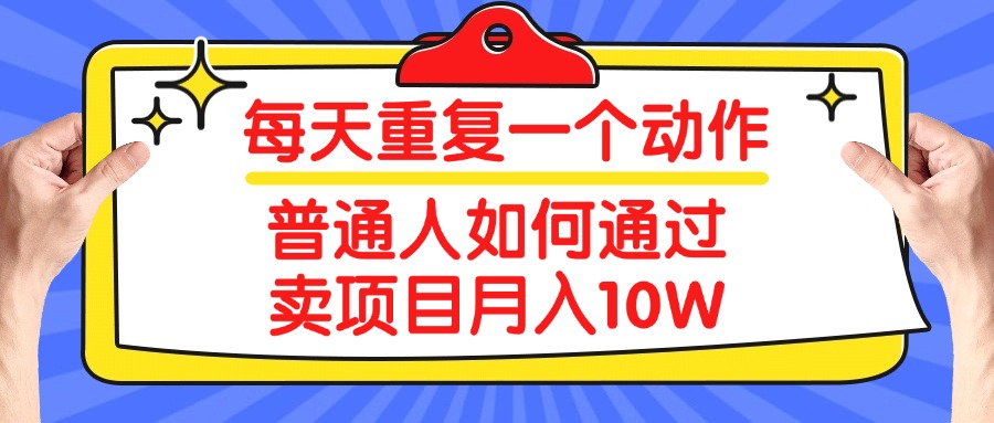 每天重复一个动作，2025年普通人如何通过卖项目月入10W四海领钱-网创-知识付费-网创项目资源站-副业项目-创业项目-搞钱项目四海领钱