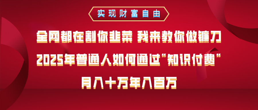 全网都在割你韭菜 我来教你做镰刀，2025年普通人如何通过知识付费，月入十万年入百万–实现财富自由四海领钱-网创-知识付费-网创项目资源站-副业项目-创业项目-搞钱项目四海领钱