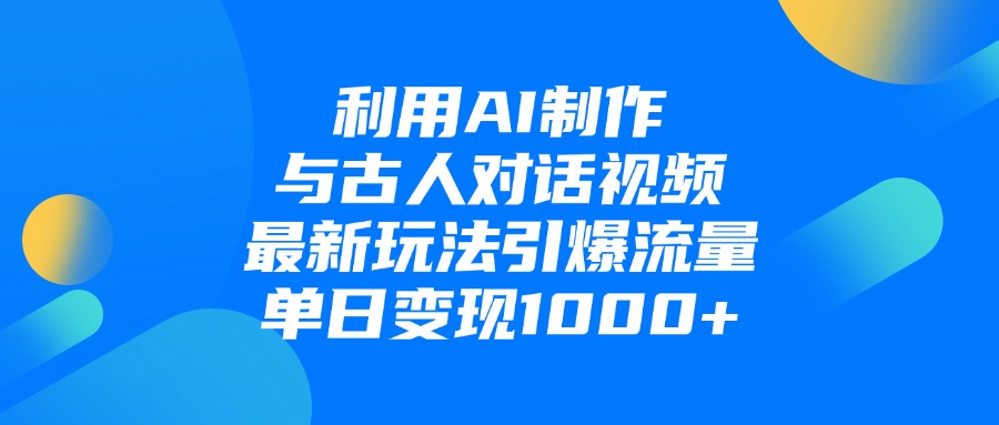 利用AI制作与古人对话的视频，最新玩法引爆流量，单日变现1000+四海领钱-网创-知识付费-网创项目资源站-副业项目-创业项目-搞钱项目四海领钱
