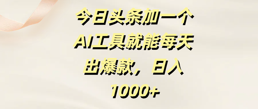 今日头条加一个AI工具就能每天出爆款，日入1000+四海领钱-网创-知识付费-网创项目资源站-副业项目-创业项目-搞钱项目四海领钱