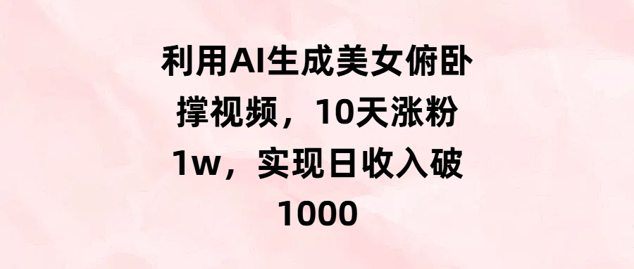 利用AI生成美女俯卧撑视频，10天涨粉1w，实现日收入破1000四海领钱-网创-知识付费-网创项目资源站-副业项目-创业项目-搞钱项目四海领钱