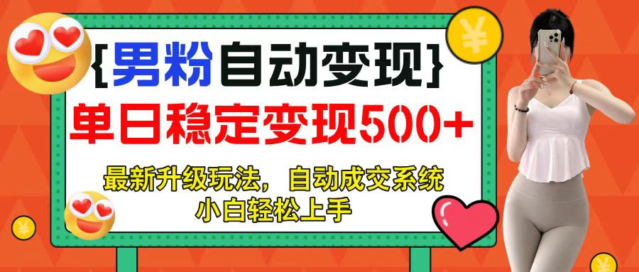 男粉自动变现项目，最新升级玩法，自动成交系统，小白也能轻松日入500+四海领钱-网创-知识付费-网创项目资源站-副业项目-创业项目-搞钱项目四海领钱