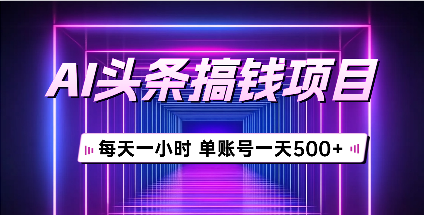 AI头条搞钱项目，每天一小时，单账号可入500+四海领钱-网创-知识付费-网创项目资源站-副业项目-创业项目-搞钱项目四海领钱