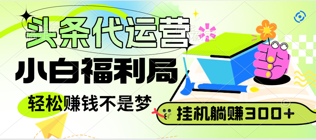 头条号托管躺赚项目，小白福利局，每天十分钟，收益几百块四海领钱-网创-知识付费-网创项目资源站-副业项目-创业项目-搞钱项目四海领钱