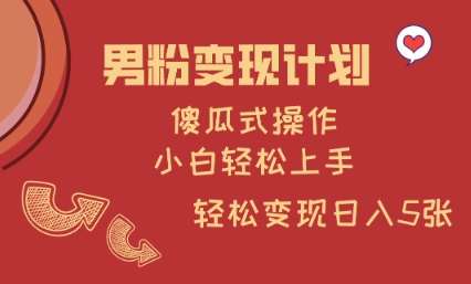 男粉变现计划，傻瓜式操作，小白轻松日入多张【揭秘】四海领钱-网创-知识付费-网创项目资源站-副业项目-创业项目-搞钱项目四海领钱