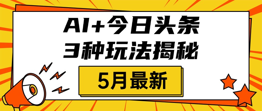 AI+今日头条三种玩法揭秘，2025年5月最新，照搬流程次日见收益四海领钱-网创-知识付费-网创项目资源站-副业项目-创业项目-搞钱项目四海领钱