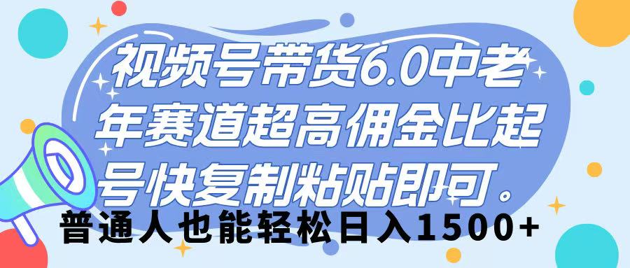 视频号带货 6.0，中老年赛道，超高佣金比，起号快，复制粘贴即可，普通人也能轻松日入 1500➕四海领钱-网创-知识付费-网创项目资源站-副业项目-创业项目-搞钱项目四海领钱