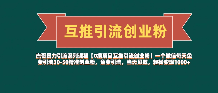 杰哥暴力引流系列课程【0撸项目互推引流创业粉】一个微信每天免费引流30-50精准创业粉，免费引流，当天见效，轻松变现1000+四海领钱-网创-知识付费-网创项目资源站-副业项目-创业项目-搞钱项目四海领钱
