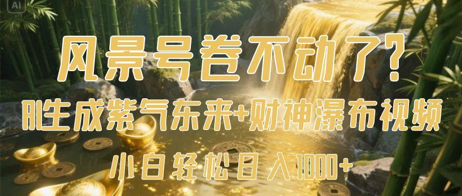 风景号卷不动了？AI一键生成紫气东来+财神瀑布视频，小白轻松日入1000+四海领钱-网创-知识付费-网创项目资源站-副业项目-创业项目-搞钱项目四海领钱