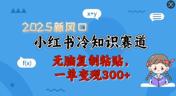 2025新风口，小红书冷知识赛道，无脑复制粘贴，一单变现300+四海领钱-网创-知识付费-网创项目资源站-副业项目-创业项目-搞钱项目四海领钱