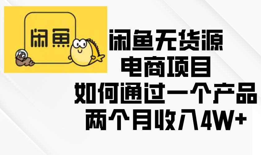 （13658期）闲鱼无货源电商项目，如何通过一个产品两个月收入4W+四海领钱-网创-知识付费-网创项目资源站-副业项目-创业项目-搞钱项目四海领钱