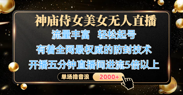 神庙侍女美女无人直播，流量丰富、轻松起号，有着全网最权威的防封技术、4K超高清素材画质，开播五分钟直播间进流5倍以上，单场撸音浪2000+四海领钱-网创-知识付费-网创项目资源站-副业项目-创业项目-搞钱项目四海领钱