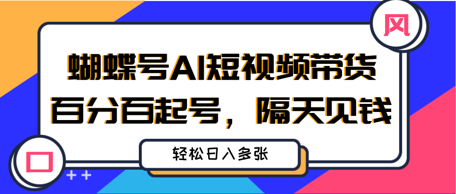 蝴蝶号AI短视频带货，百分百起号，隔天见钱，轻松日入多张四海领钱-网创-知识付费-网创项目资源站-副业项目-创业项目-搞钱项目四海领钱