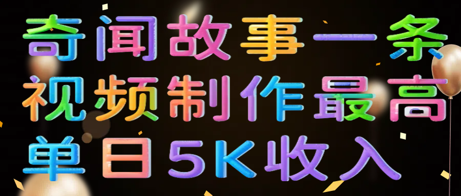 奇闻故事一条视频制作最高单日5K收入四海领钱-网创-知识付费-网创项目资源站-副业项目-创业项目-搞钱项目四海领钱