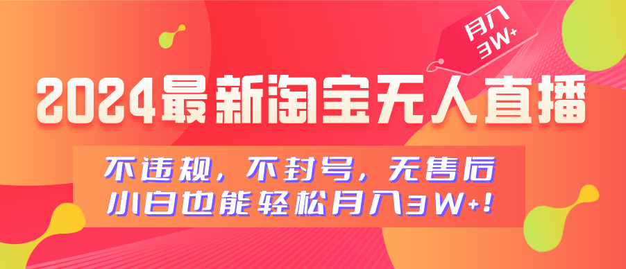 2024最新淘宝无人直播，小白也能轻松月入3W+，不违规，不封号，无售后！四海领钱-网创-知识付费-网创项目资源站-副业项目-创业项目-搞钱项目四海领钱