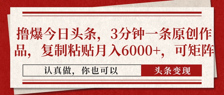 撸爆今日头条，3分钟一条原创作品，复制粘贴月入6000+，可矩阵四海领钱-网创-知识付费-网创项目资源站-副业项目-创业项目-搞钱项目四海领钱