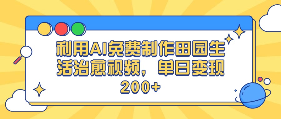 利用AI免费制作田园生活治愈视频，单日变现200+四海领钱-网创-知识付费-网创项目资源站-副业项目-创业项目-搞钱项目四海领钱