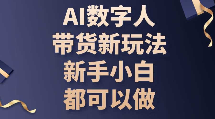 （10785期）AI数字人带货新玩法，新手小白都可以做四海领钱-网创-知识付费-网创项目资源站-副业项目-创业项目-搞钱项目四海领钱