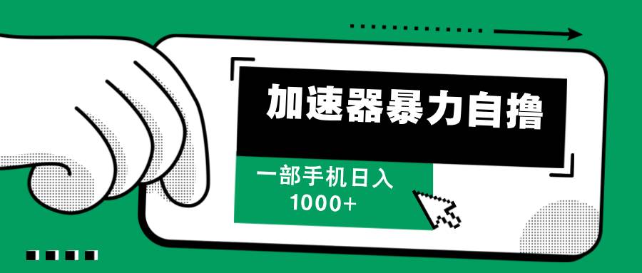 （12104期）加速器暴力自撸，一部手机轻松日入1000+四海领钱-网创-知识付费-网创项目资源站-副业项目-创业项目-搞钱项目四海领钱