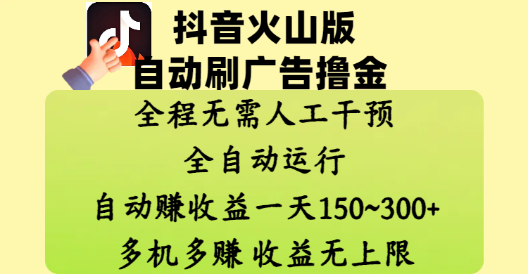 抖音火山版自动刷广告撸金 ，全程脱离人工自动运行，自动赚收益，一天150~300，多机多赚，收益无上限四海领钱-网创-知识付费-网创项目资源站-副业项目-创业项目-搞钱项目四海领钱