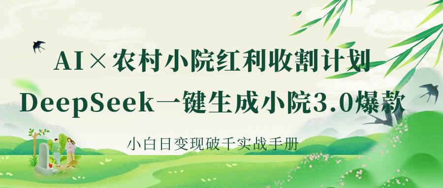 《AI×农村小院红利收割：DeepSeek一键生成小院3.0爆款，小白日变现破千实战手册》四海领钱-网创-知识付费-网创项目资源站-副业项目-创业项目-搞钱项目四海领钱