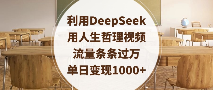 利用DeepSeek用人生哲理视频，流量条条过万，单日变现1000+四海领钱-网创-知识付费-网创项目资源站-副业项目-创业项目-搞钱项目四海领钱