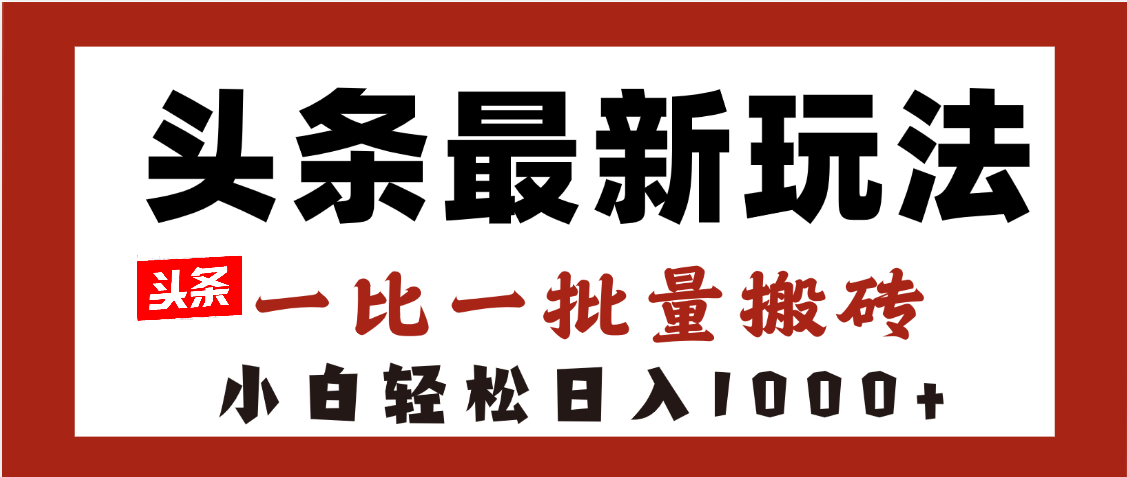 头条最新玩法，一比一批量搬砖，小白轻松日入1000+四海领钱-网创-知识付费-网创项目资源站-副业项目-创业项目-搞钱项目四海领钱
