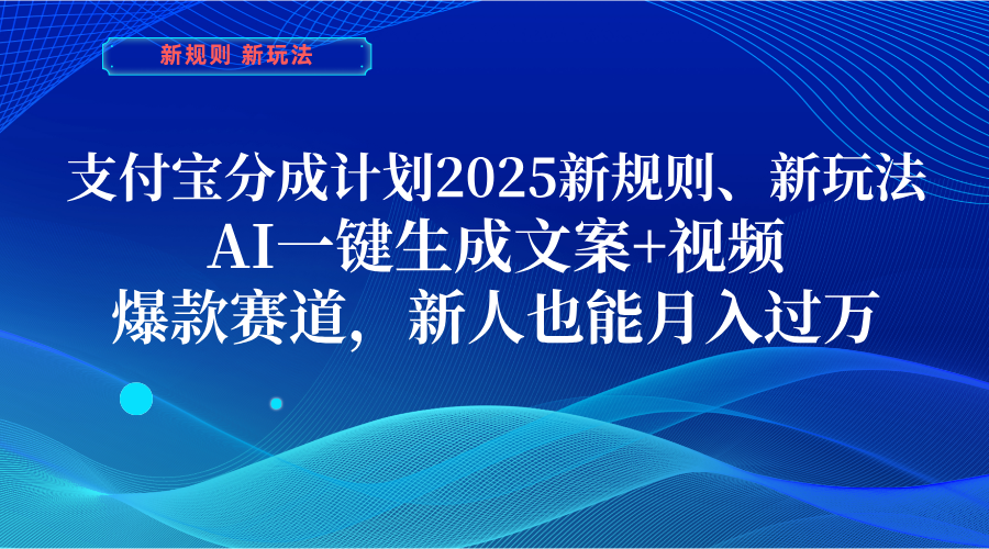 支付宝分成计划  2025新规则、新玩法，AI一键生成文案+视频，爆款赛道，新人也能月入过万四海领钱-网创-知识付费-网创项目资源站-副业项目-创业项目-搞钱项目四海领钱