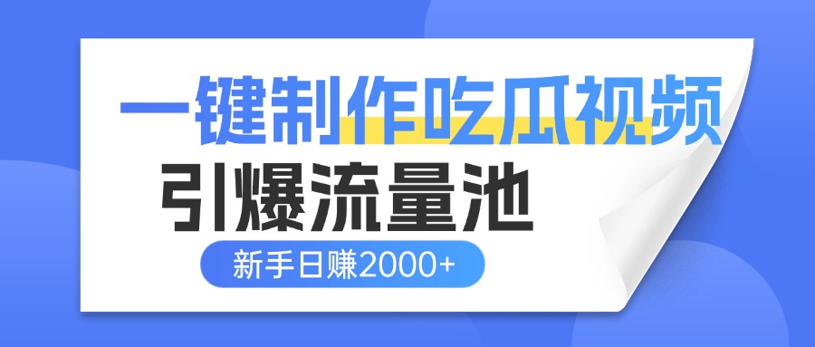 一键制作爆款吃瓜视频，全平台分发引爆流量池，新手3步上手日赚2000+【流量变现指南)四海领钱-网创-知识付费-网创项目资源站-副业项目-创业项目-搞钱项目四海领钱